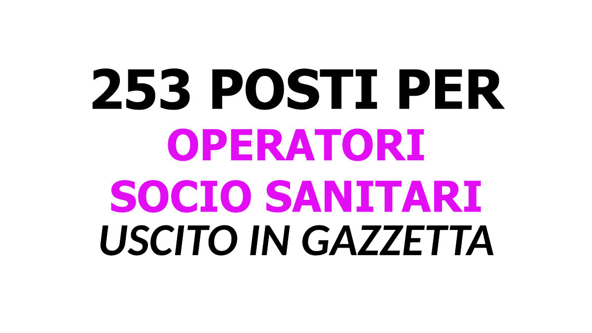 253 posti per OPERATORE SOCIO SANITARIO nuovo CONCORSO PUBBLICO 2022 pubblicato in GAZZETTA