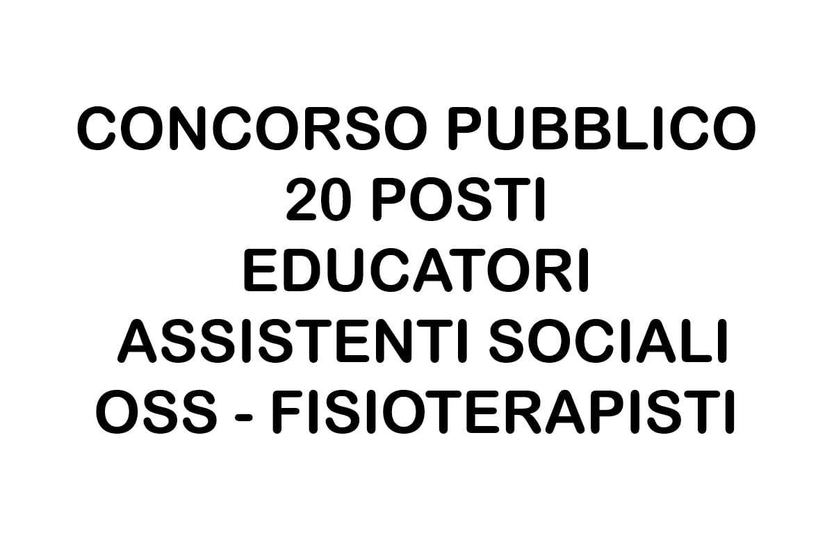 CONCORSO 20 posti EDUCATORI ASSISTENTI SOCIALI OSS FISIOTERAPISTI