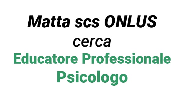 Matta scs ONLUS cerca un Educatore Professionale e uno Psicologo