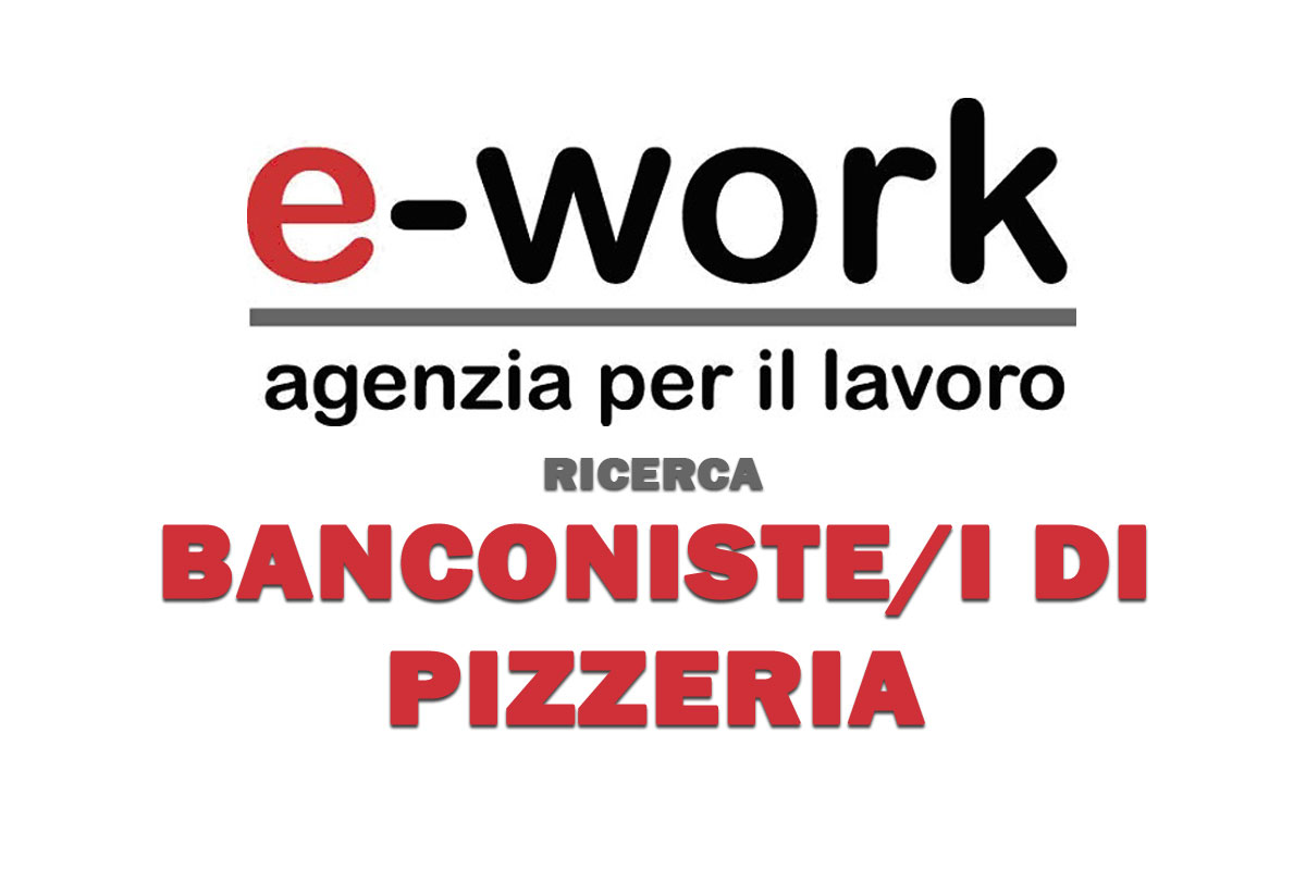 E-Work spa ricerca per importante azienda cliente BANCONISTE/I DI PIZZERIA