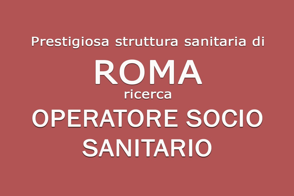 Prestigiosa struttura sanitaria ricerca OPERATORE SOCIO SANITARIO - ROMA