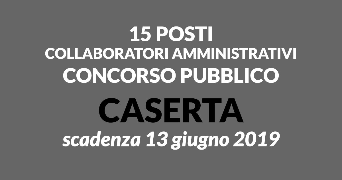 15 posti COLLABORATORI AMMINISTRATIVI concorso CASERTA 2019