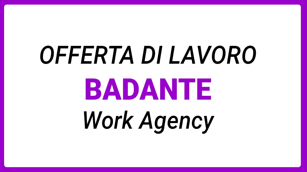 Work Agency, Agenzia per il Lavoro, cerca una BADANTE