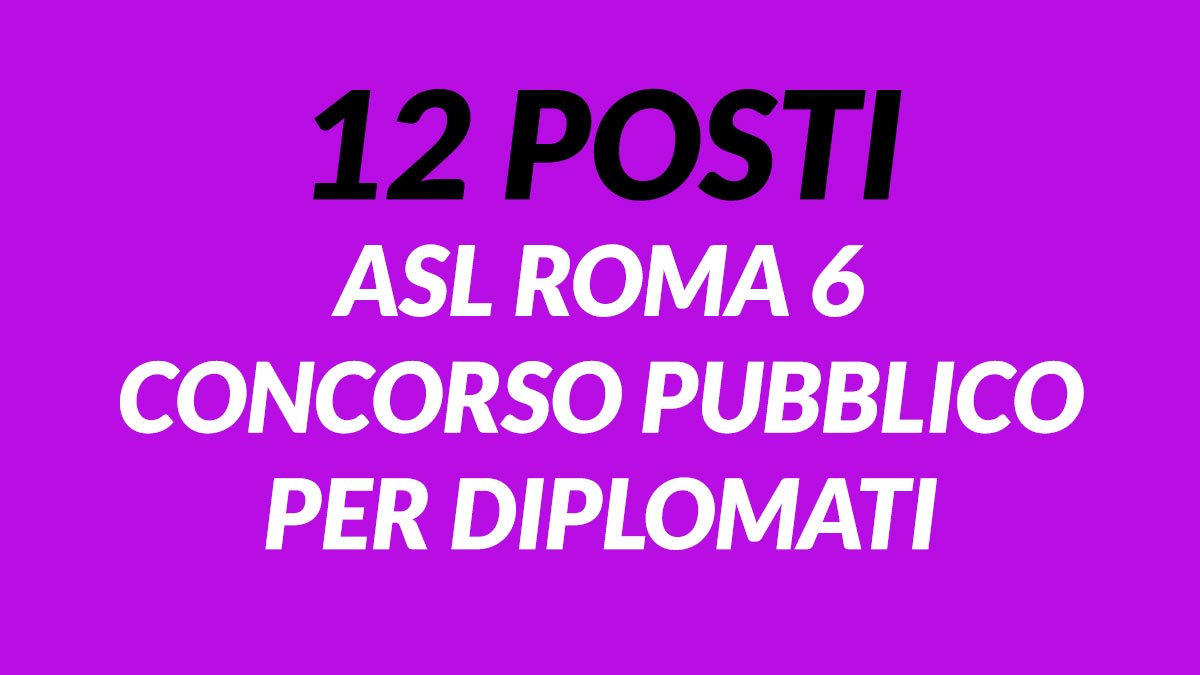 12 posti ASL ROMA 6 CONCORSO PUBBLICO per DIPLOMATI
