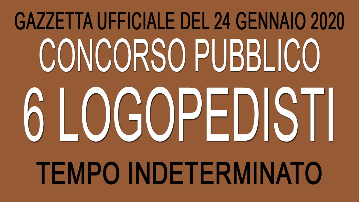6 LOGOPEDISTI concorso pubblico A TEMPO INDETERMINATO GU n.7 del 24-01-2020