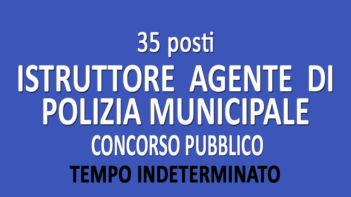 35 posti di ISTRUTTORE AGENTE DI POLIZIA MUNICIPALE concorso pubblico GU n.12 del 11-02-2020