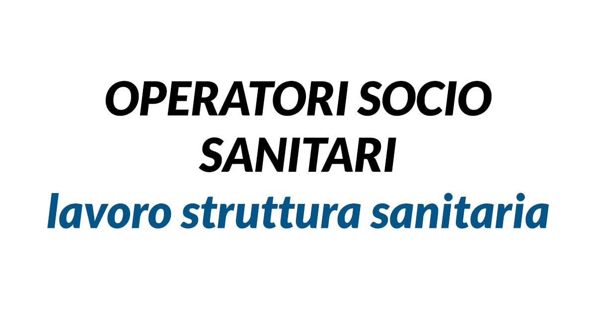 OPERATORI SOCIO SANITARI lavoro struttura sanitaria FEBBRAIO 2020