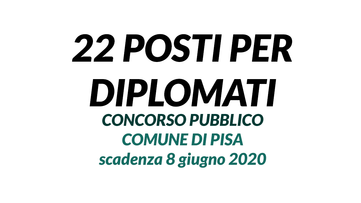 22 posti CONCORSO per DIPLOMATI comune di PISA 2020