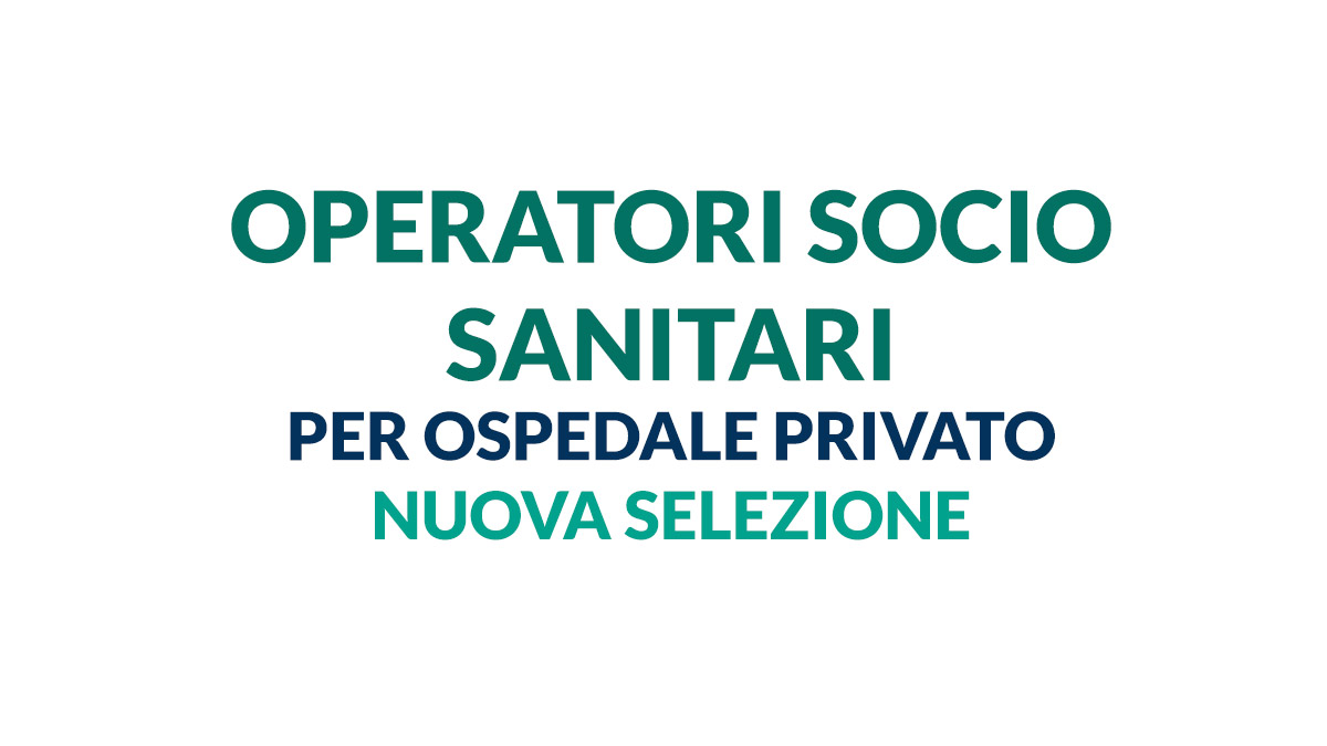 OPERATORI SOCIO SANITARI per OSPEDALE PRIVATO nuova selezione