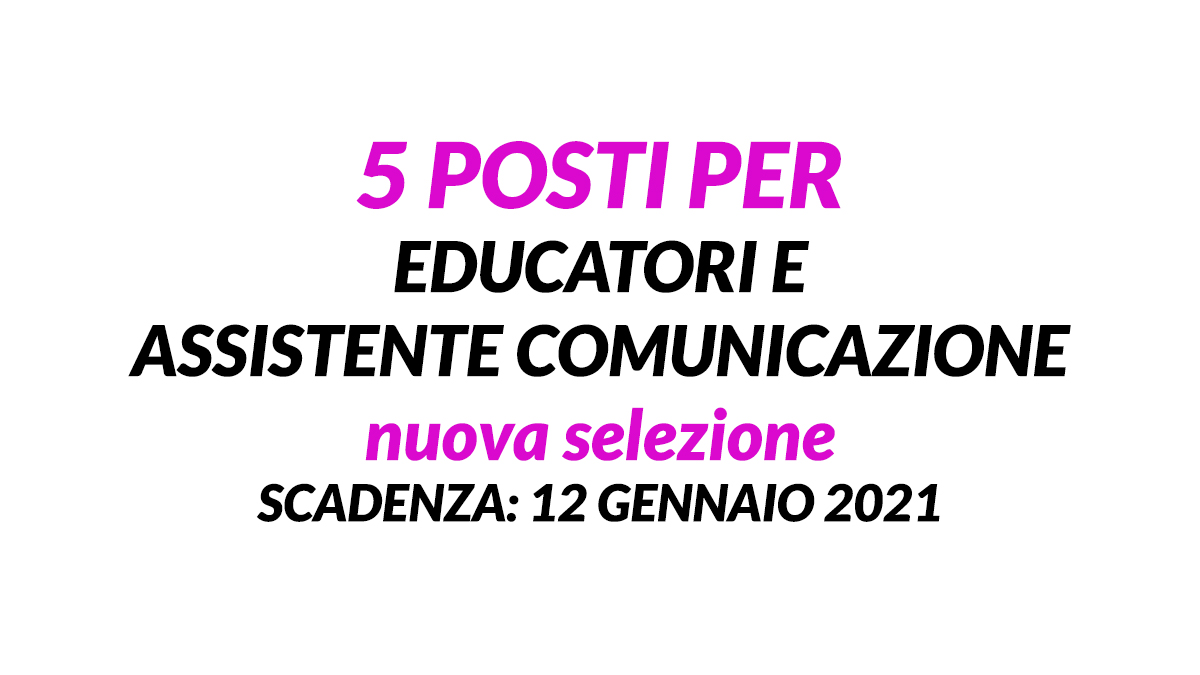 5 EDUCATORI e 1 ASSISTENTE COMUNICAZIONE nuova selezione 2021