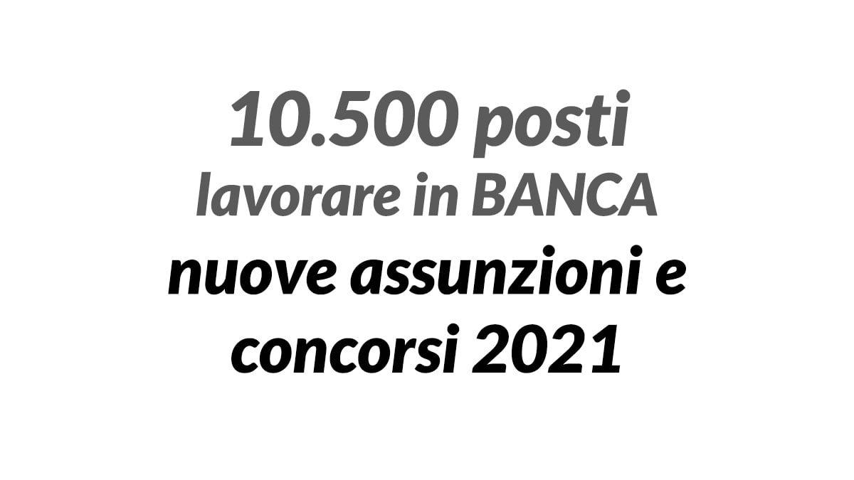 10500 posti lavorare in BANCA nuove assunzioni e concorsi 2021