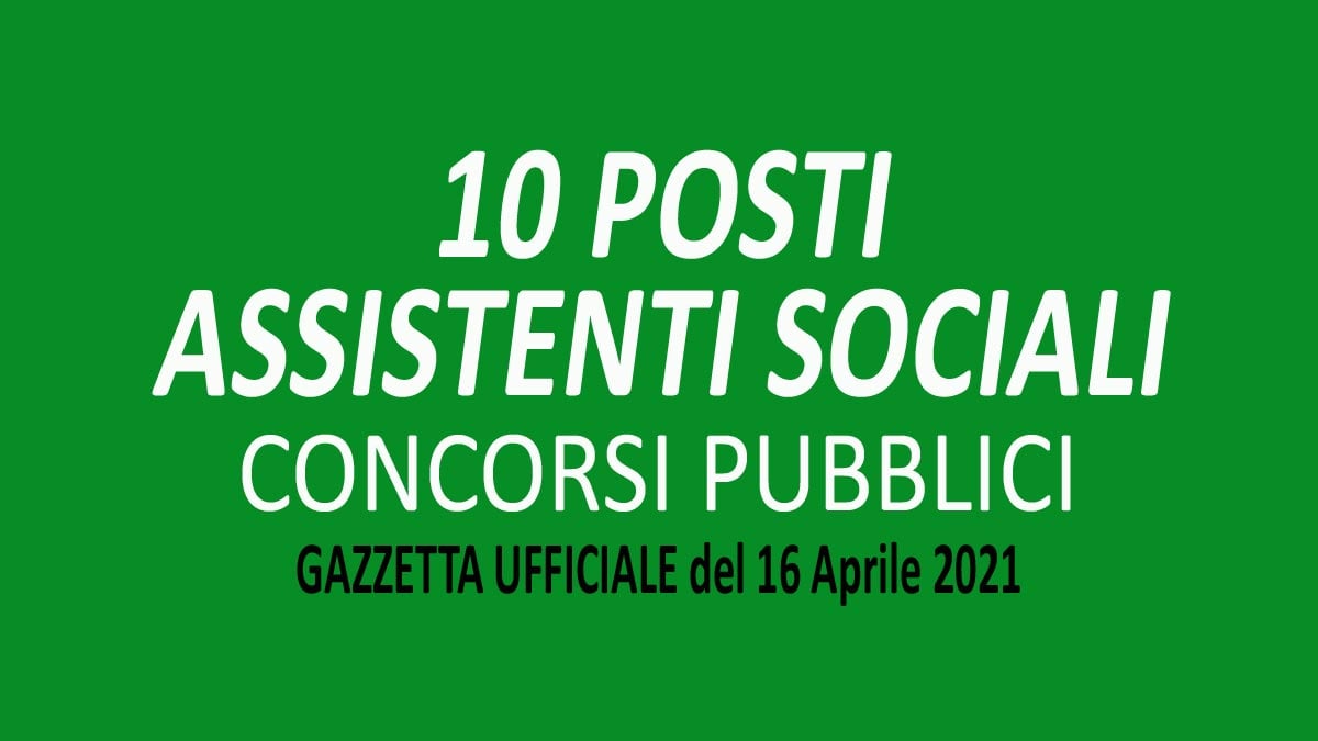 10 ASSISTENTI SOCIALI TUTTI I CONCORSI PUBBLICATI IN GAZZETTA UFFICIALE N.30 DEL 16-04-2021