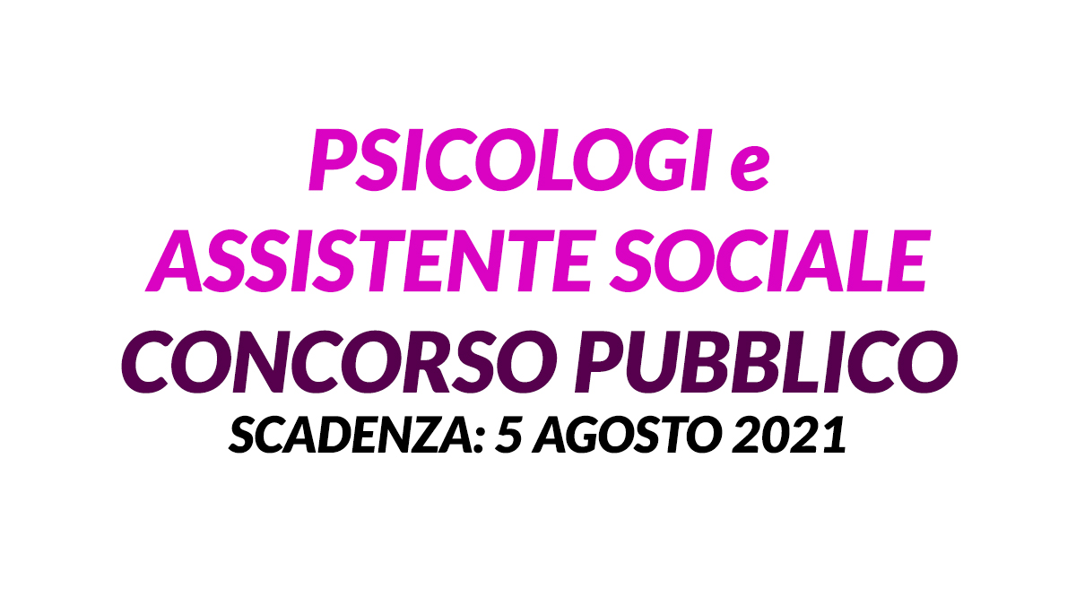 PSICOLOGI e ASSISTENTE SOCIALE CONCORSI PUBBLICI luglio 2021
