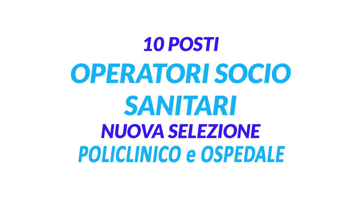 10 OPERATORI SOCIO SANITARI NUOVA SELEZIONE PER LAVORARE PRESSO IL POLICLINICO E L'OSPEDALE