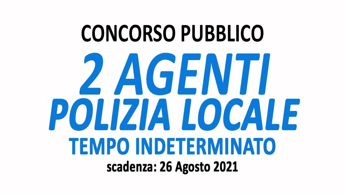 2 AGENTI DI POLIZIA LOCALE CONCORSO PUBBLICO TEMPO INDETERMINATO LUGLIO 2021