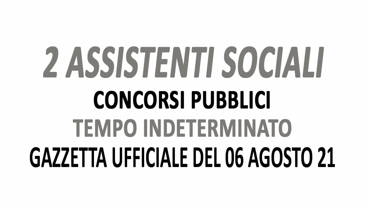 2 ASSISTENTI SOCIALI CONCORSI PUBBLICATI IN GAZZETTA GU 62 del 06-08-2021