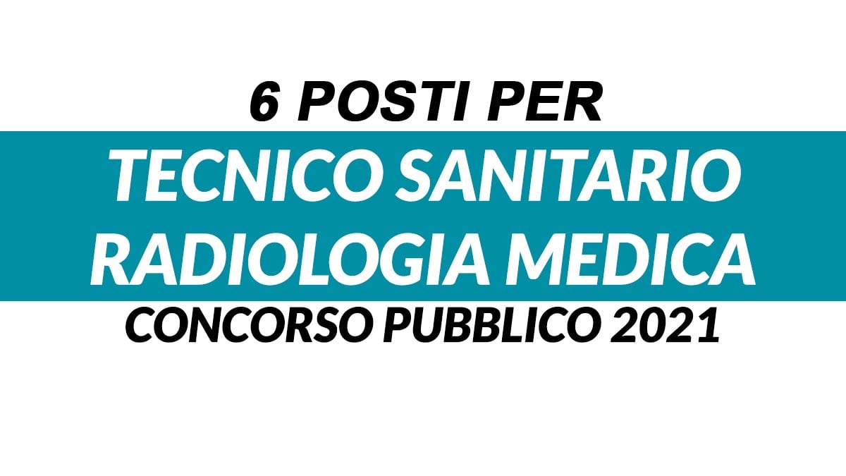 6 POSTI PER TECNICO SANITARIO RADIOLOGIA MEDICA, TSRM, CONCORSO PUBBLICO SETTEMBRE 2021