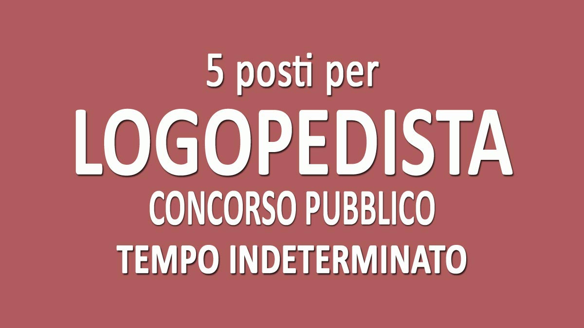5 LOGOPEDISTI CONCORSO PUBBLICO A TEMPO INDETERMINATO DICEMBRE 2021