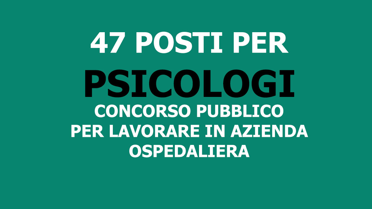 47 posti per PSICOLOGI concorso pubblico per lavorare in Azienda Ospedaliera