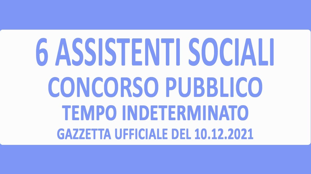 6 ASSISTENTI SOCIALI CONCORSO A TEMPO INDETERMINATO GAZZETTA UFFICIALE DEL 10-12-2021