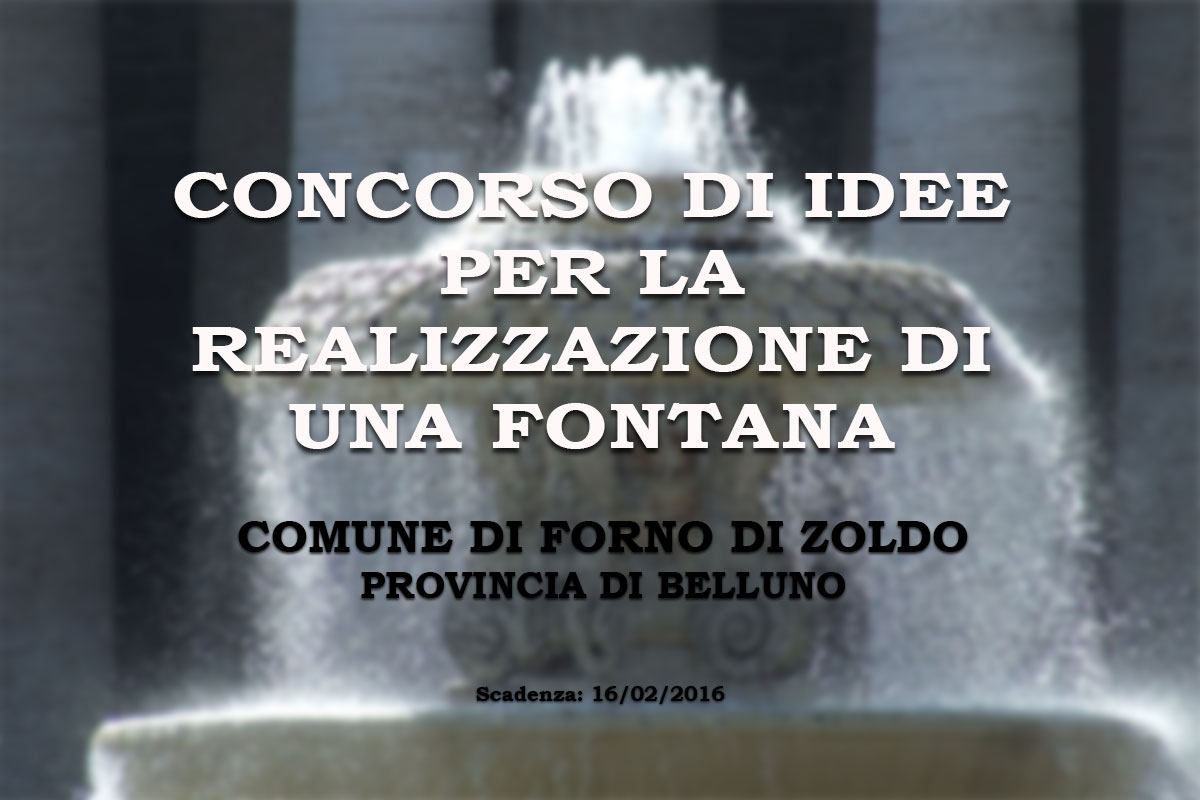 COMUNE DI FORNO DI ZOLDO (BL), CONCORSO DI IDEE PER LA PROGETTAZIONE DI UNA FONTANA/MONUMENTO