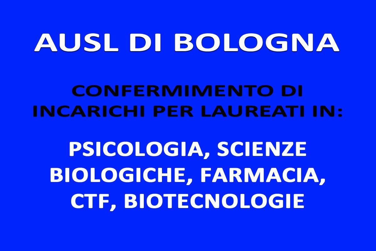 BOLOGNA: conferimento di incarichi per LAUREATI in PSICOLOGIA, SCIENZE BIOLOGICHE, FARMACIA, CTF, BIOTECNOLOGIE