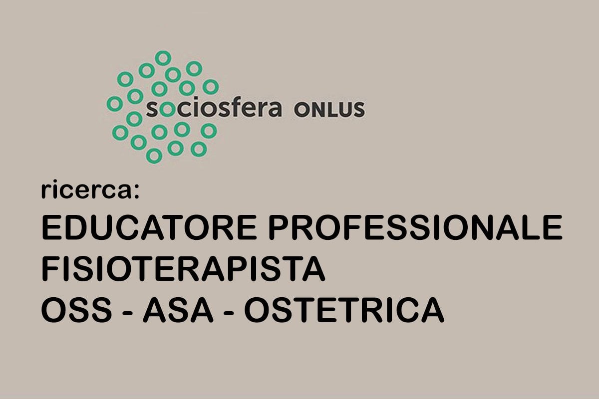 Lavoro per: EDUCATORE PROFESSIONALE - FISIOTERAPISTA - OSS - ASA - OSTETRICA
